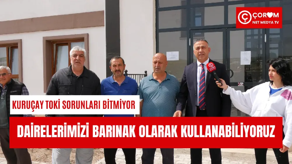 ÇORUM KURUÇAY TOKİ SORUNLARI BİTMEK BİLMİYOR!